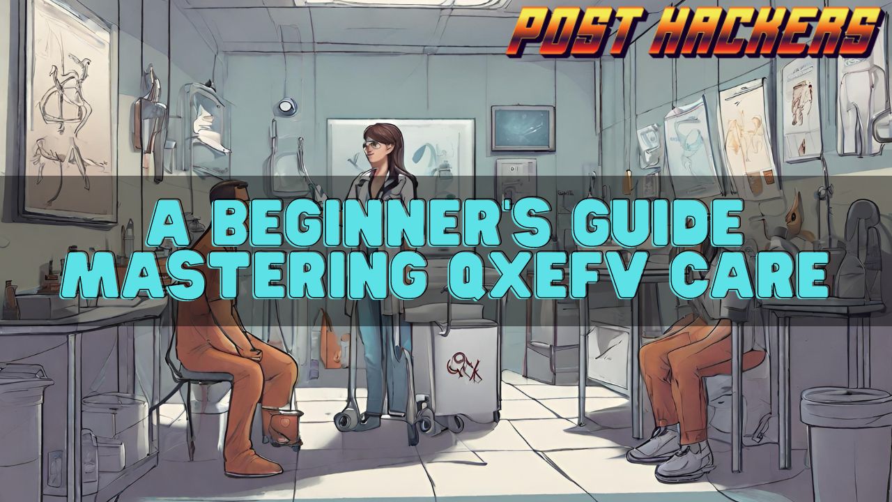A Beginner’s Guide Mastering Qxefv Care